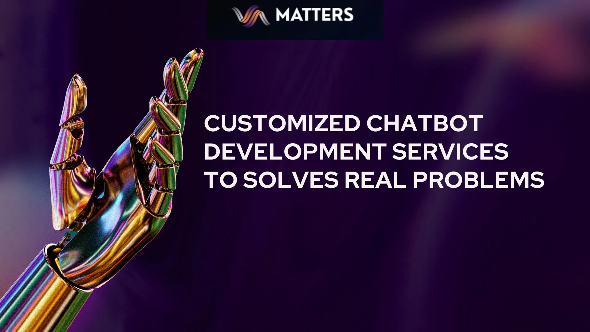 Customized Chatbot Development Services to Solves Real Problems​